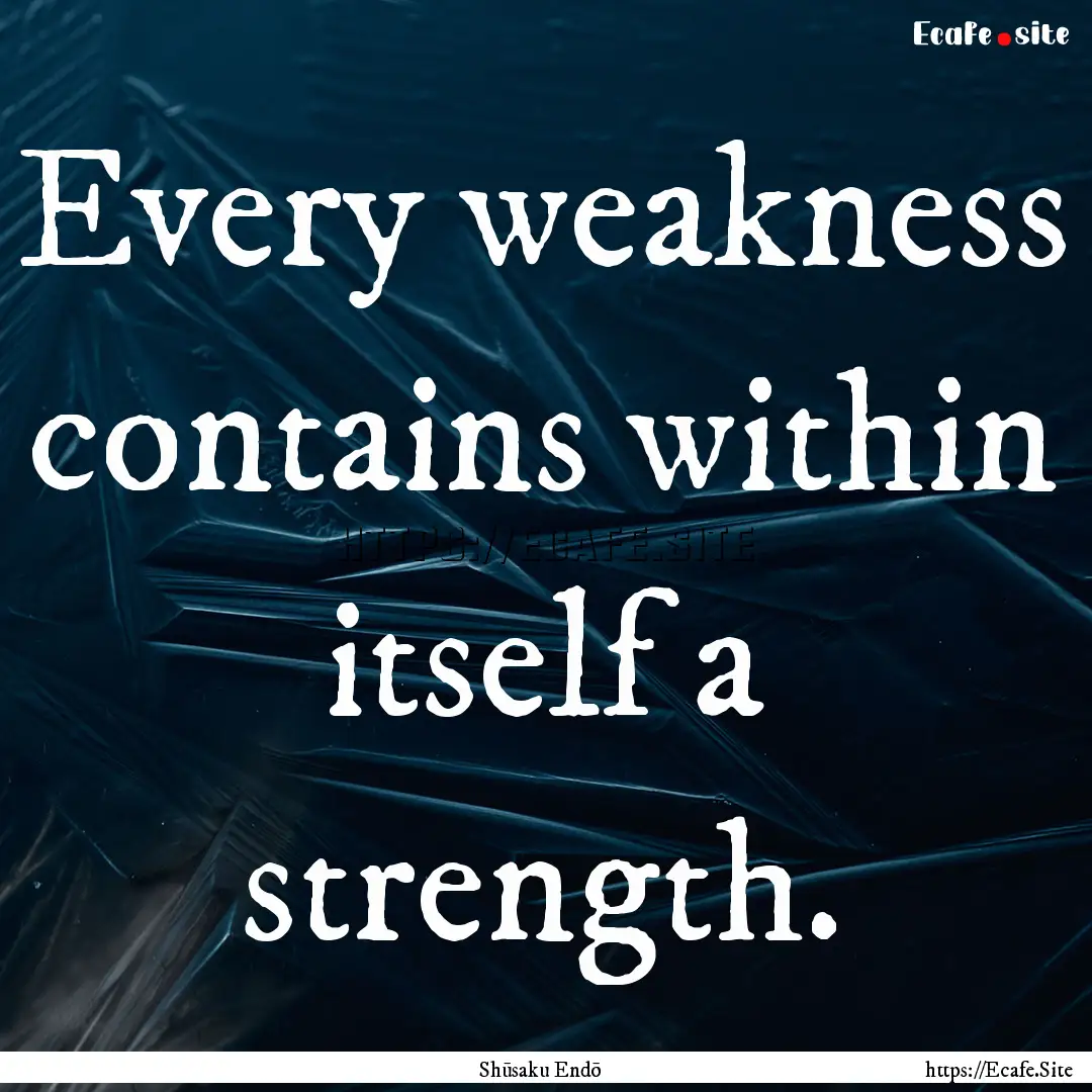 Every weakness contains within itself a strength..... : Quote by Shūsaku Endō