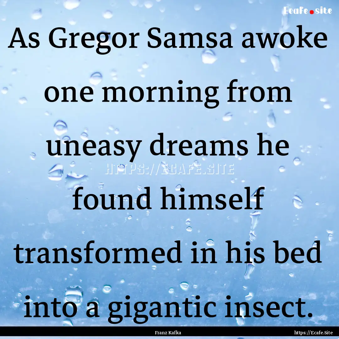 As Gregor Samsa awoke one morning from uneasy.... : Quote by Franz Kafka