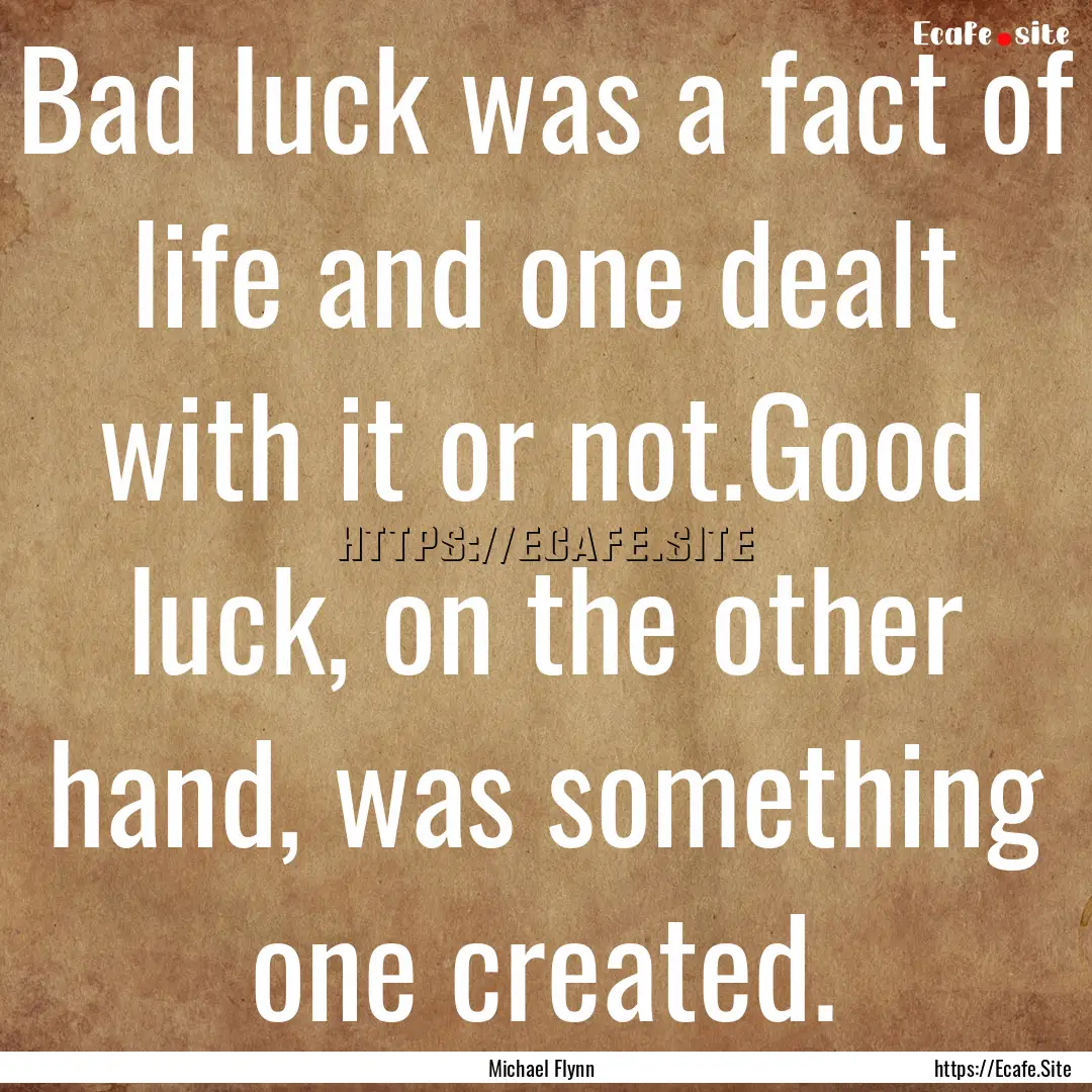 Bad luck was a fact of life and one dealt.... : Quote by Michael Flynn