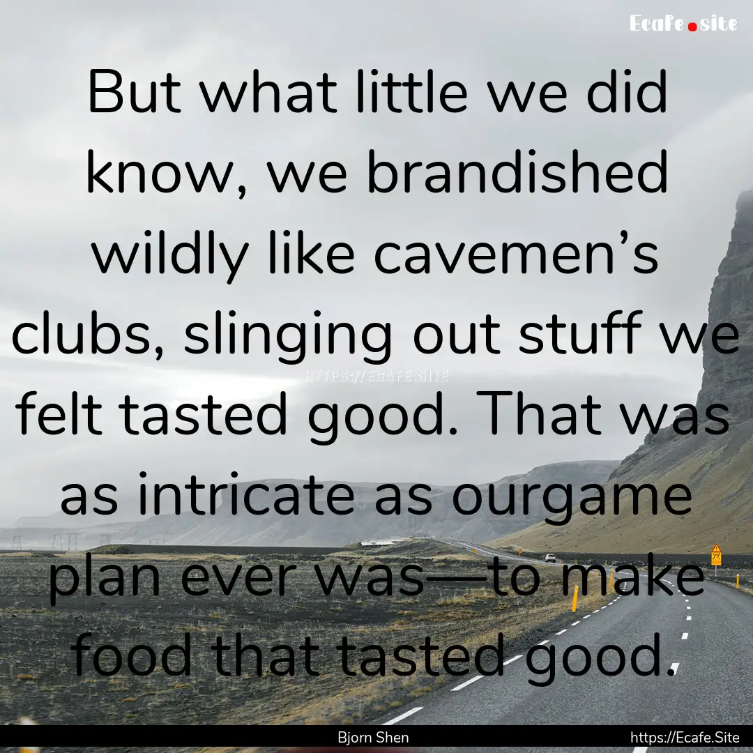 But what little we did know, we brandished.... : Quote by Bjorn Shen