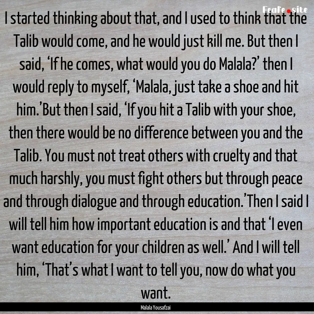 I started thinking about that, and I used.... : Quote by Malala Yousafzai