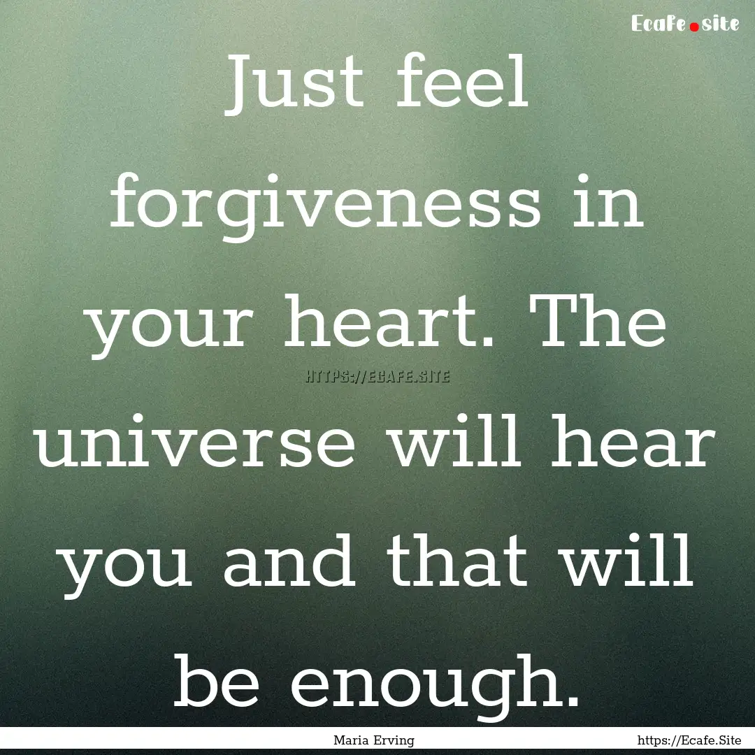 Just feel forgiveness in your heart. The.... : Quote by Maria Erving