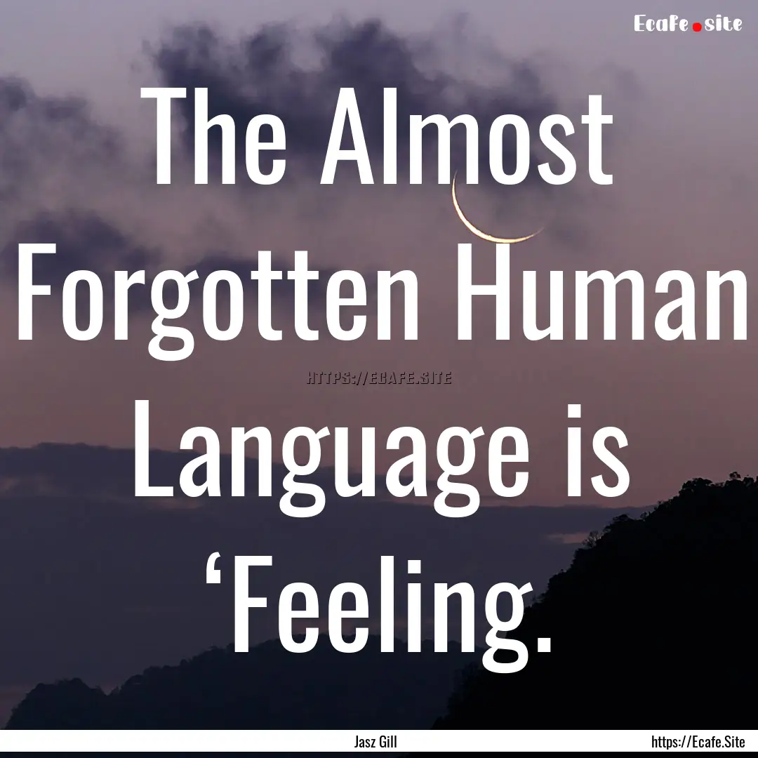 The Almost Forgotten Human Language is ‘Feeling..... : Quote by Jasz Gill