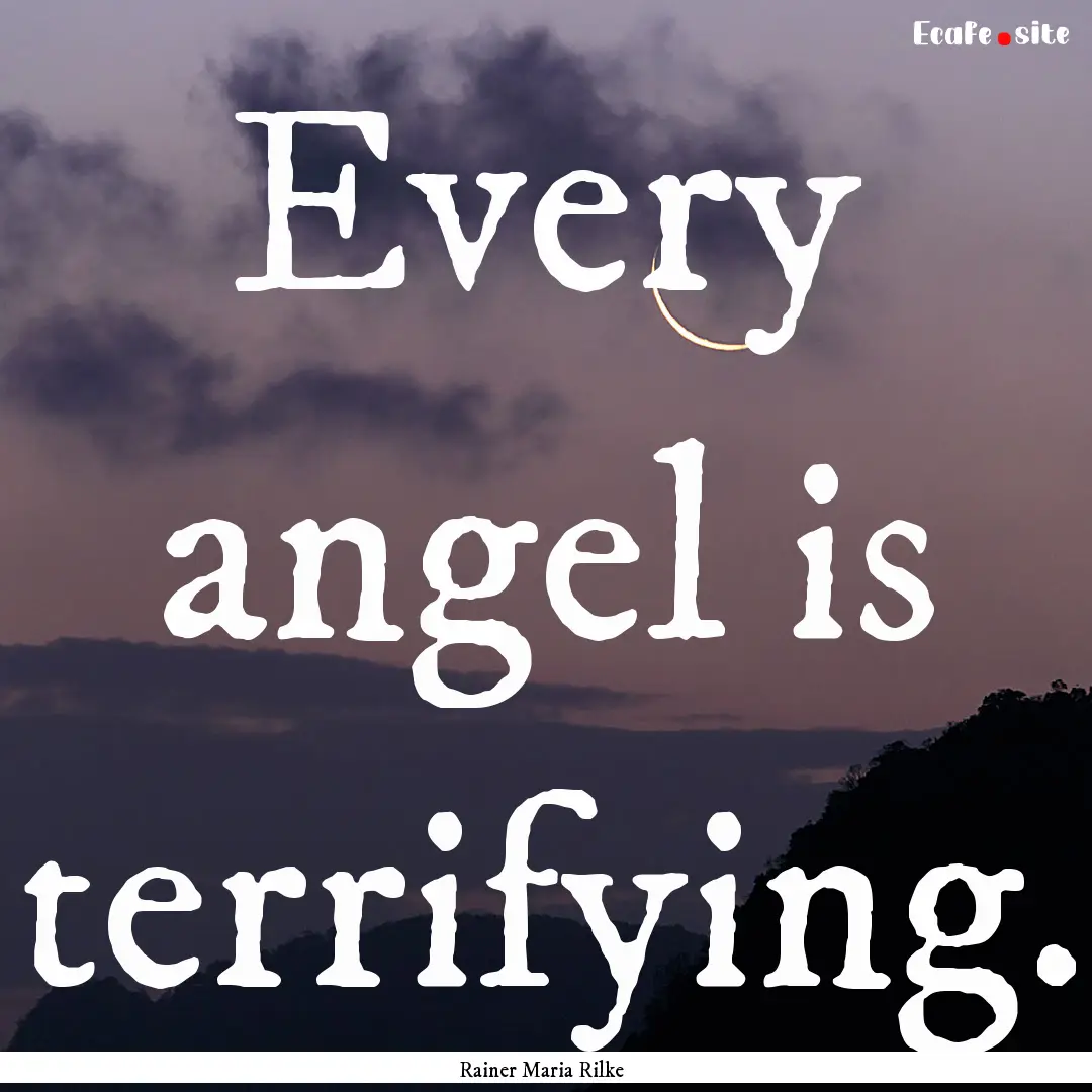 Every angel is terrifying. : Quote by Rainer Maria Rilke