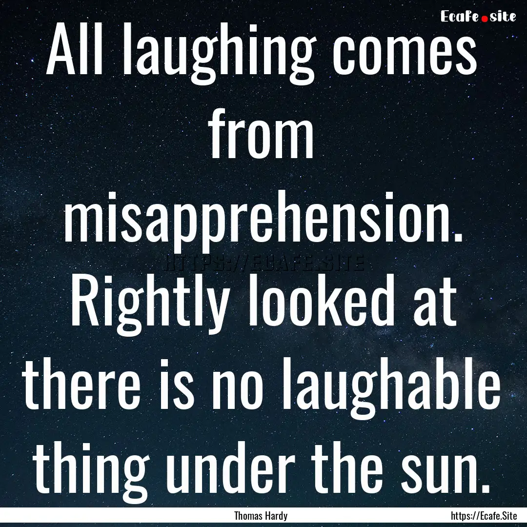 All laughing comes from misapprehension..... : Quote by Thomas Hardy