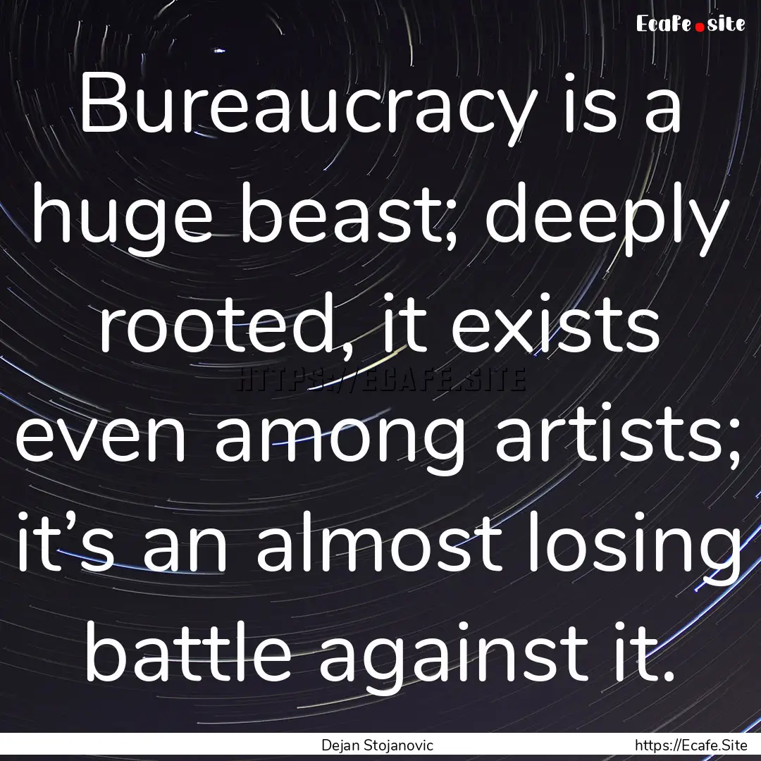 Bureaucracy is a huge beast; deeply rooted,.... : Quote by Dejan Stojanovic