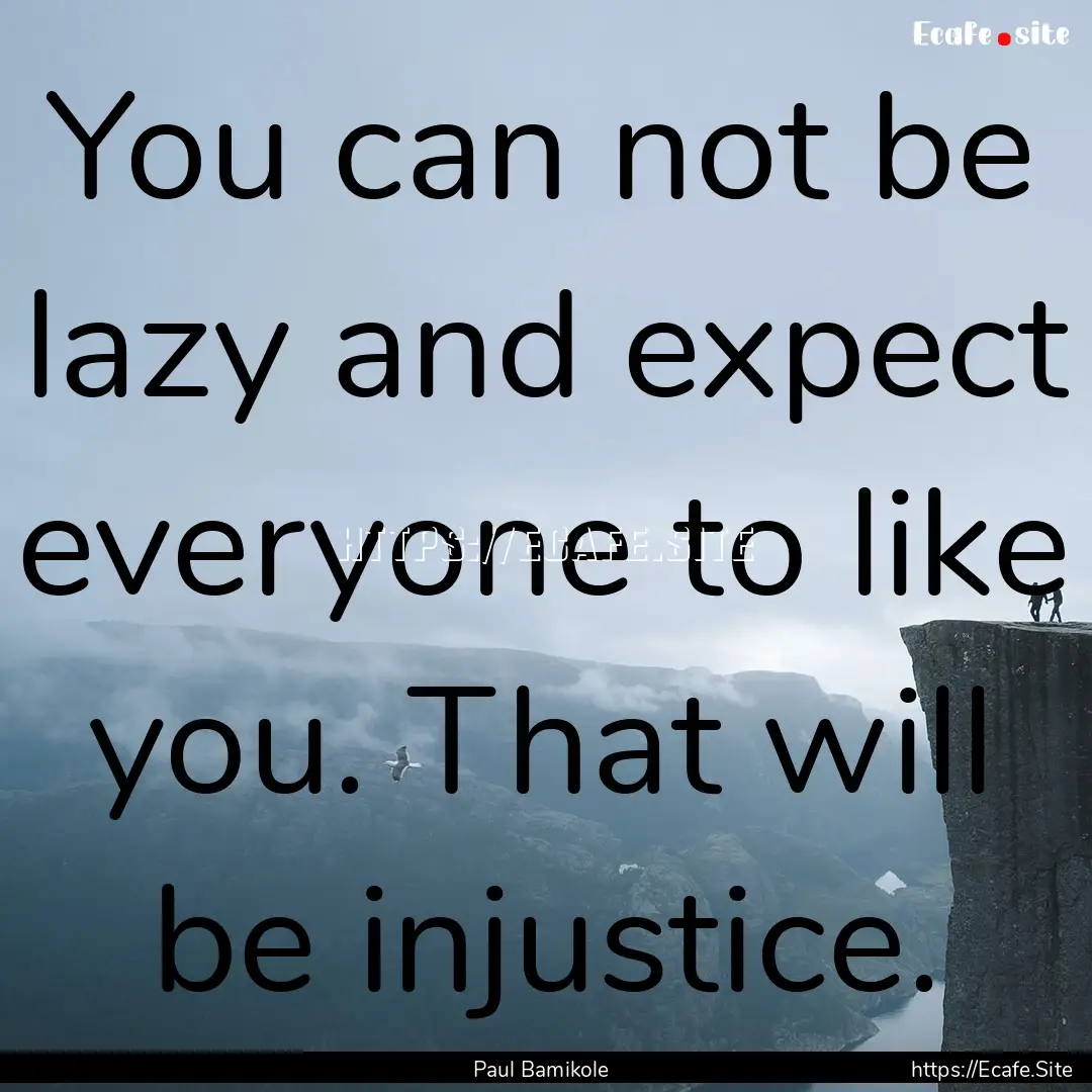 You can not be lazy and expect everyone to.... : Quote by Paul Bamikole