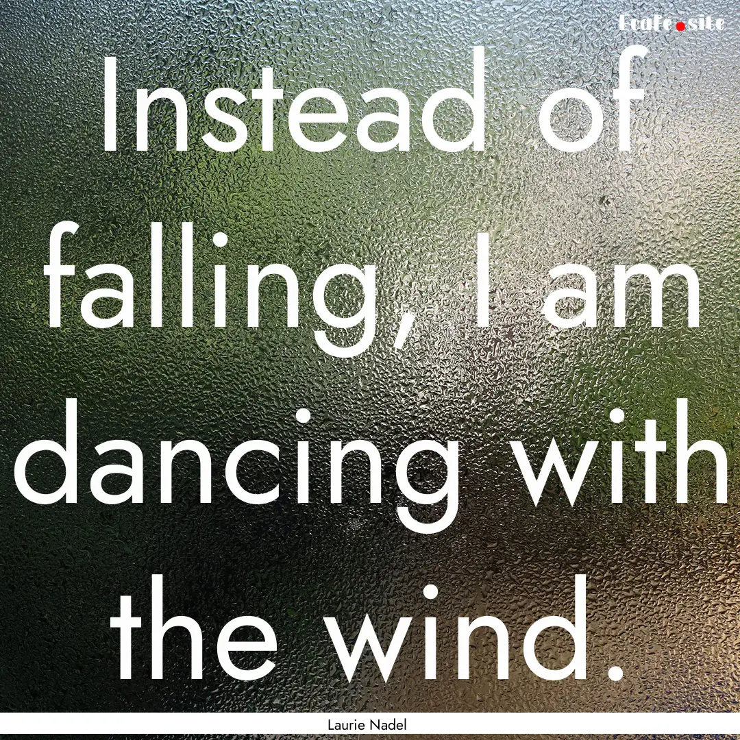 Instead of falling, I am dancing with the.... : Quote by Laurie Nadel