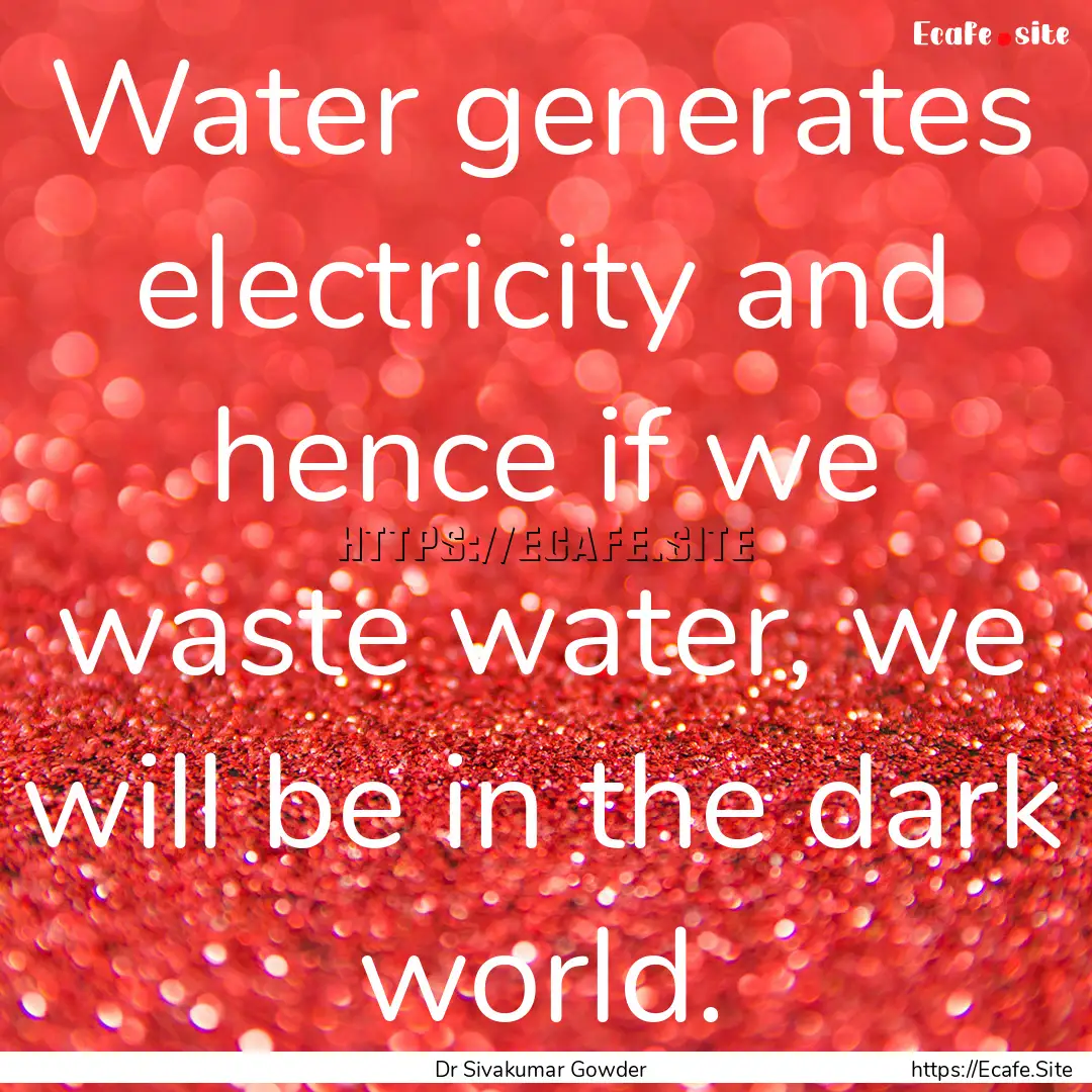 Water generates electricity and hence if.... : Quote by Dr Sivakumar Gowder