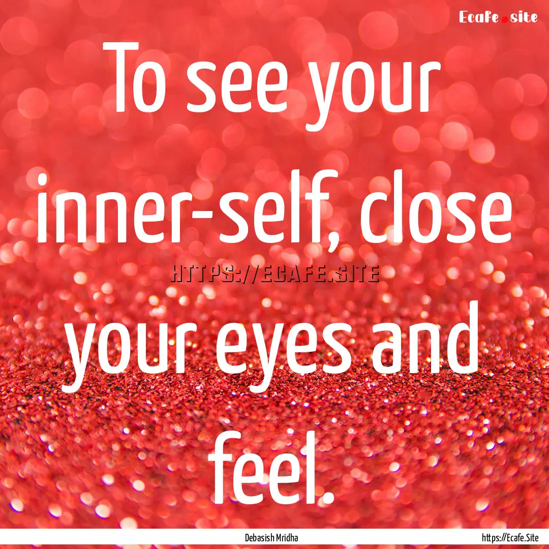 To see your inner-self, close your eyes and.... : Quote by Debasish Mridha