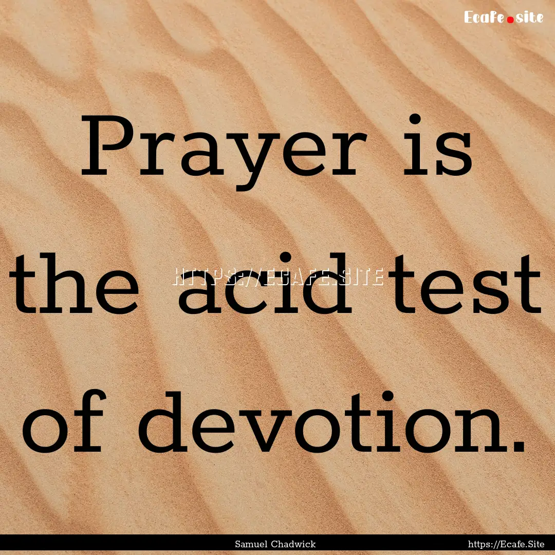 Prayer is the acid test of devotion. : Quote by Samuel Chadwick