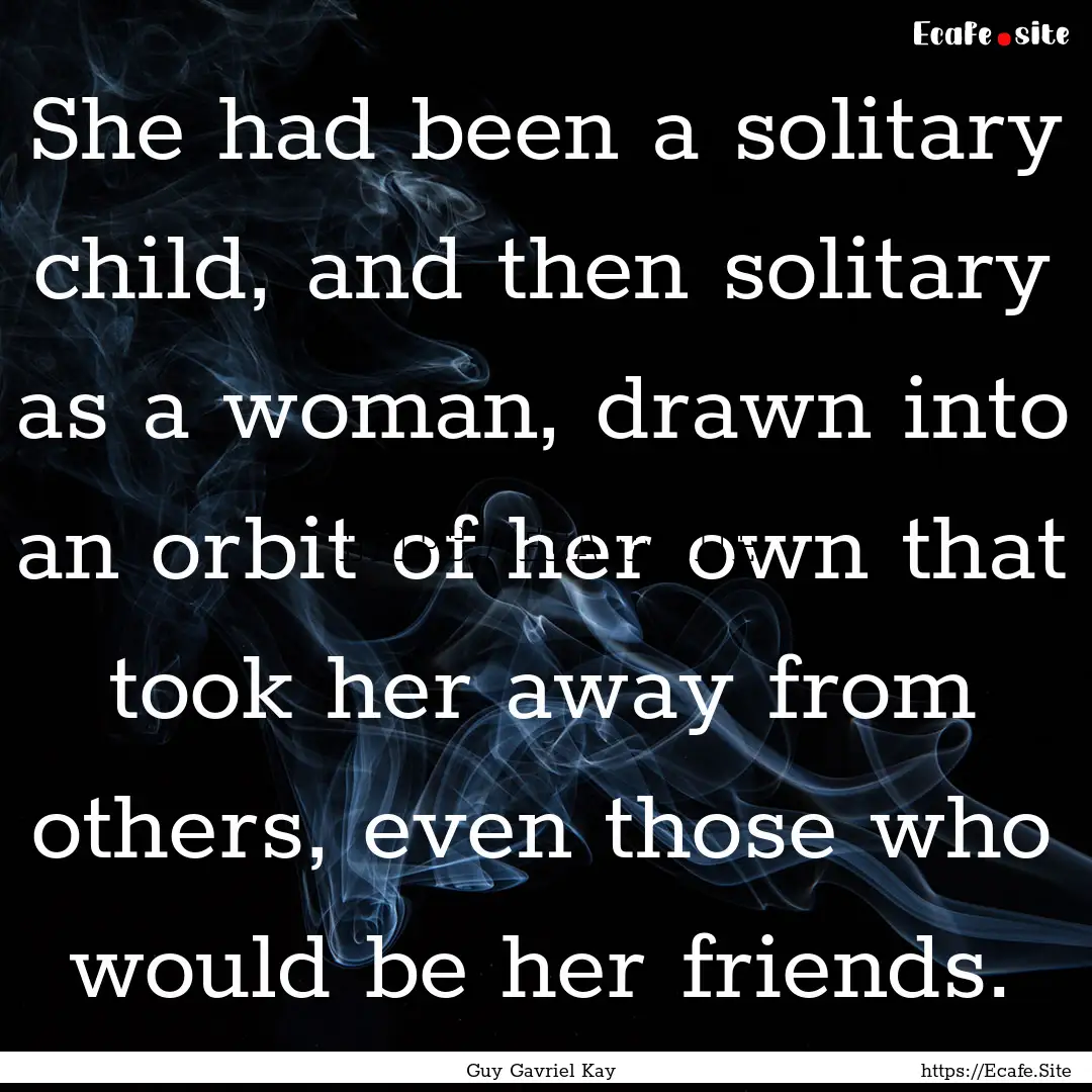 She had been a solitary child, and then solitary.... : Quote by Guy Gavriel Kay