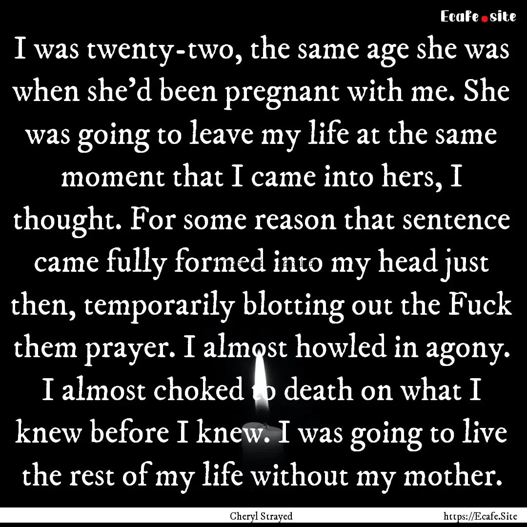 I was twenty-two, the same age she was when.... : Quote by Cheryl Strayed