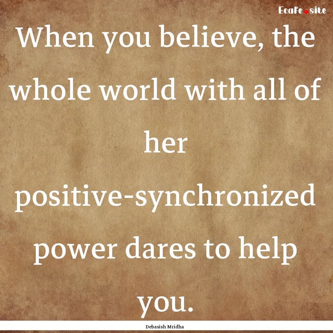 When you believe, the whole world with all.... : Quote by Debasish Mridha