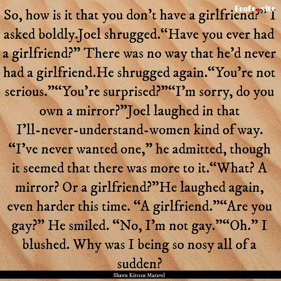 So, how is it that you don’t have a girlfriend?”.... : Quote by Shawn Kirsten Maravel