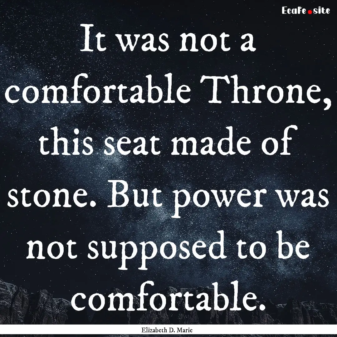 It was not a comfortable Throne, this seat.... : Quote by Elizabeth D. Marie