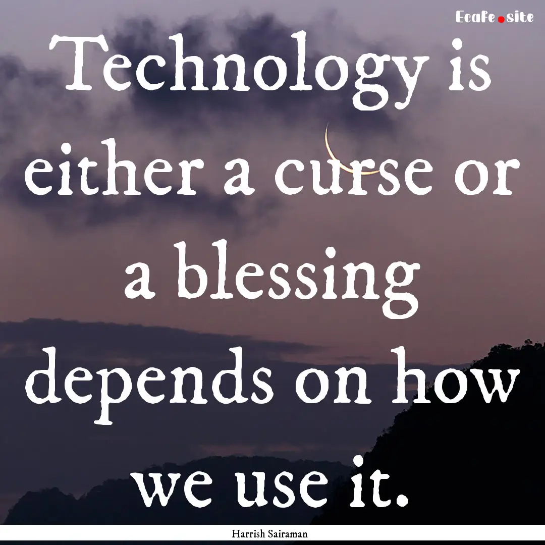 Technology is either a curse or a blessing.... : Quote by Harrish Sairaman