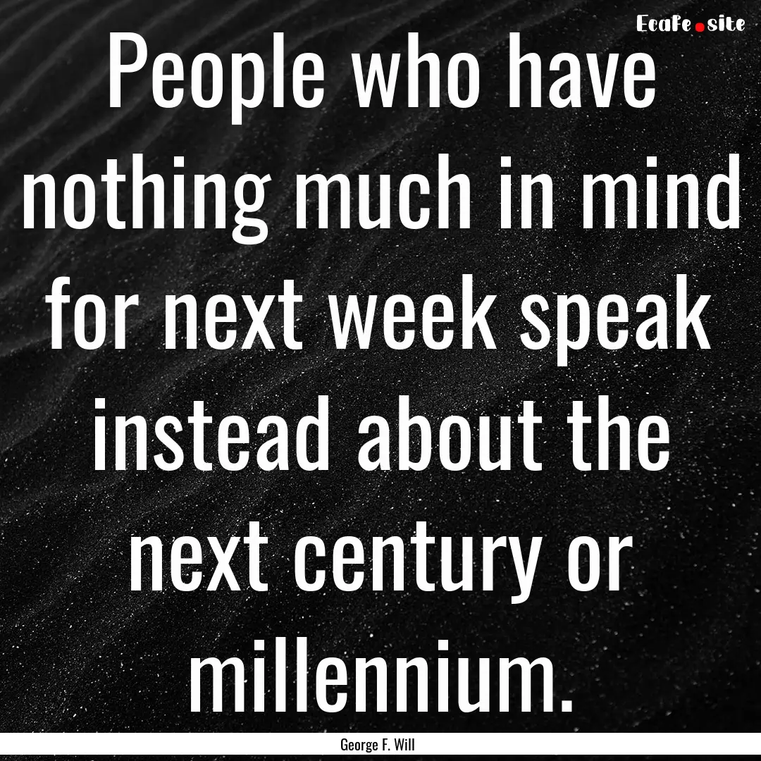 People who have nothing much in mind for.... : Quote by George F. Will