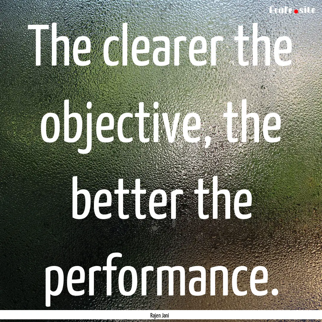 The clearer the objective, the better the.... : Quote by Rajen Jani