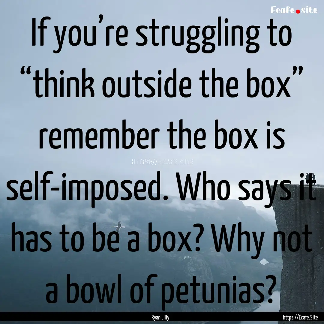 If you’re struggling to “think outside.... : Quote by Ryan Lilly