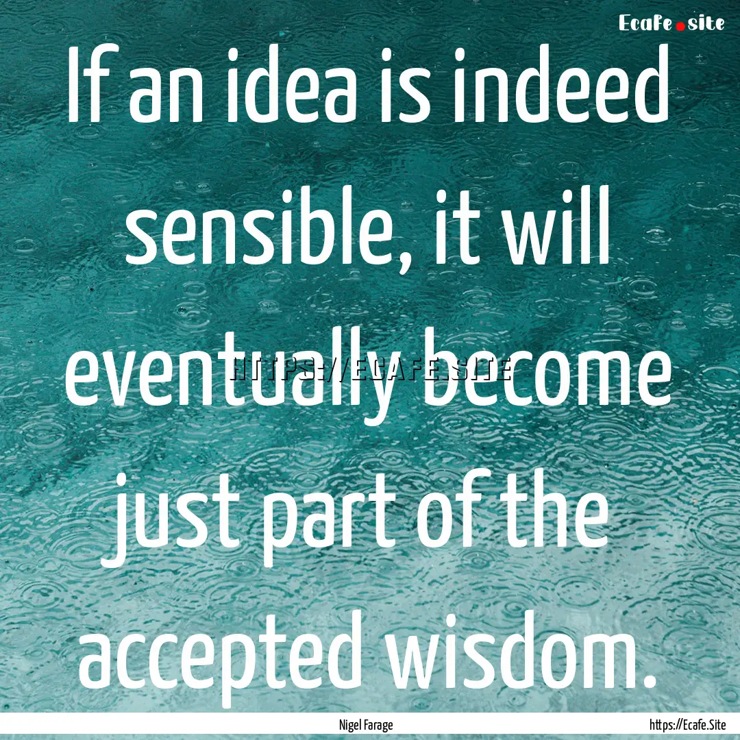 If an idea is indeed sensible, it will eventually.... : Quote by Nigel Farage