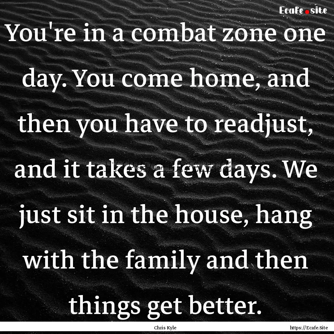 You're in a combat zone one day. You come.... : Quote by Chris Kyle