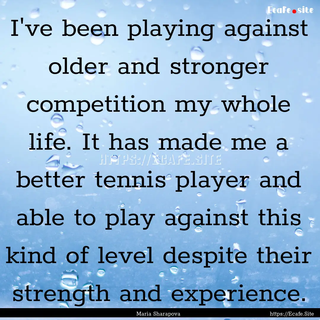 I've been playing against older and stronger.... : Quote by Maria Sharapova