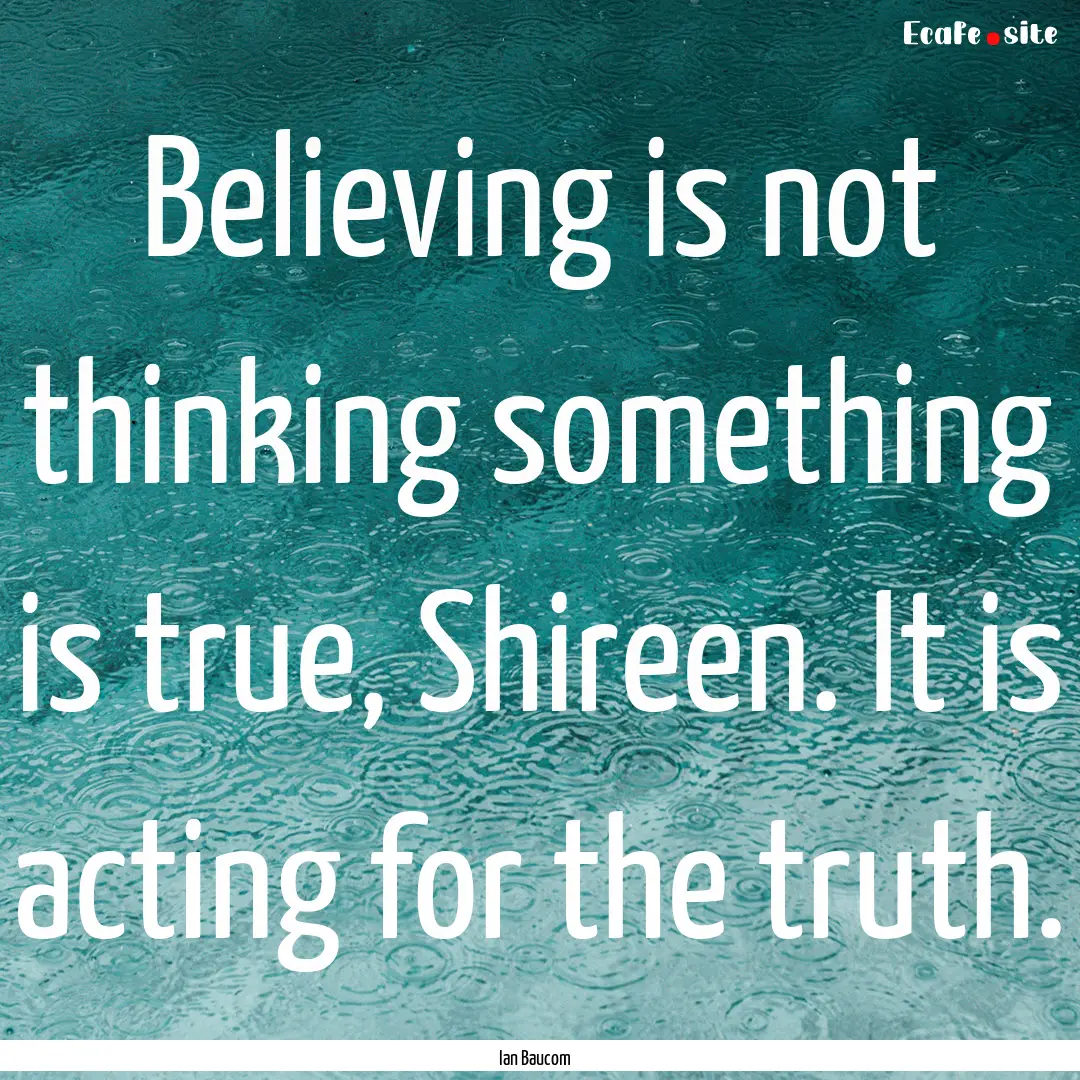 Believing is not thinking something is true,.... : Quote by Ian Baucom