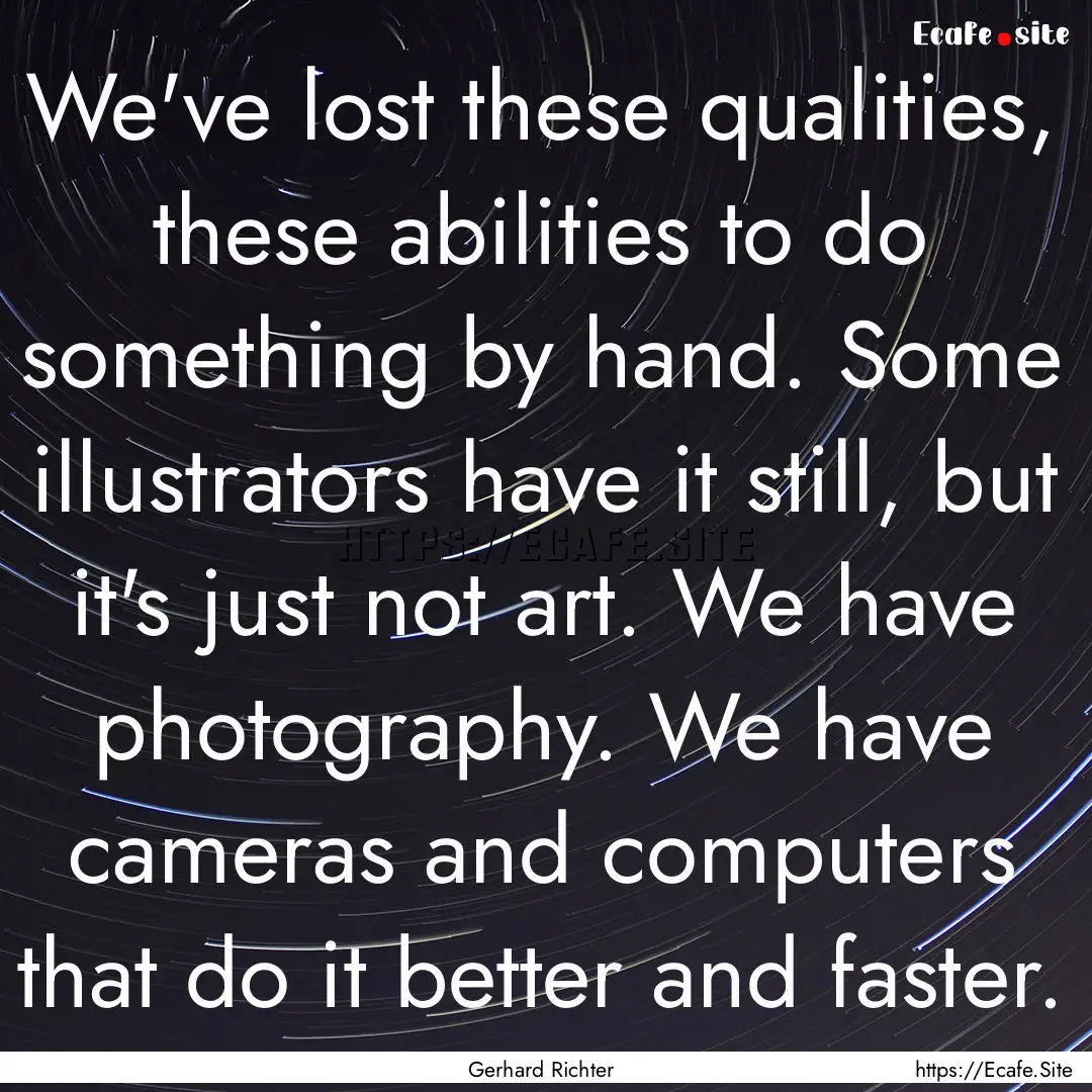 We've lost these qualities, these abilities.... : Quote by Gerhard Richter