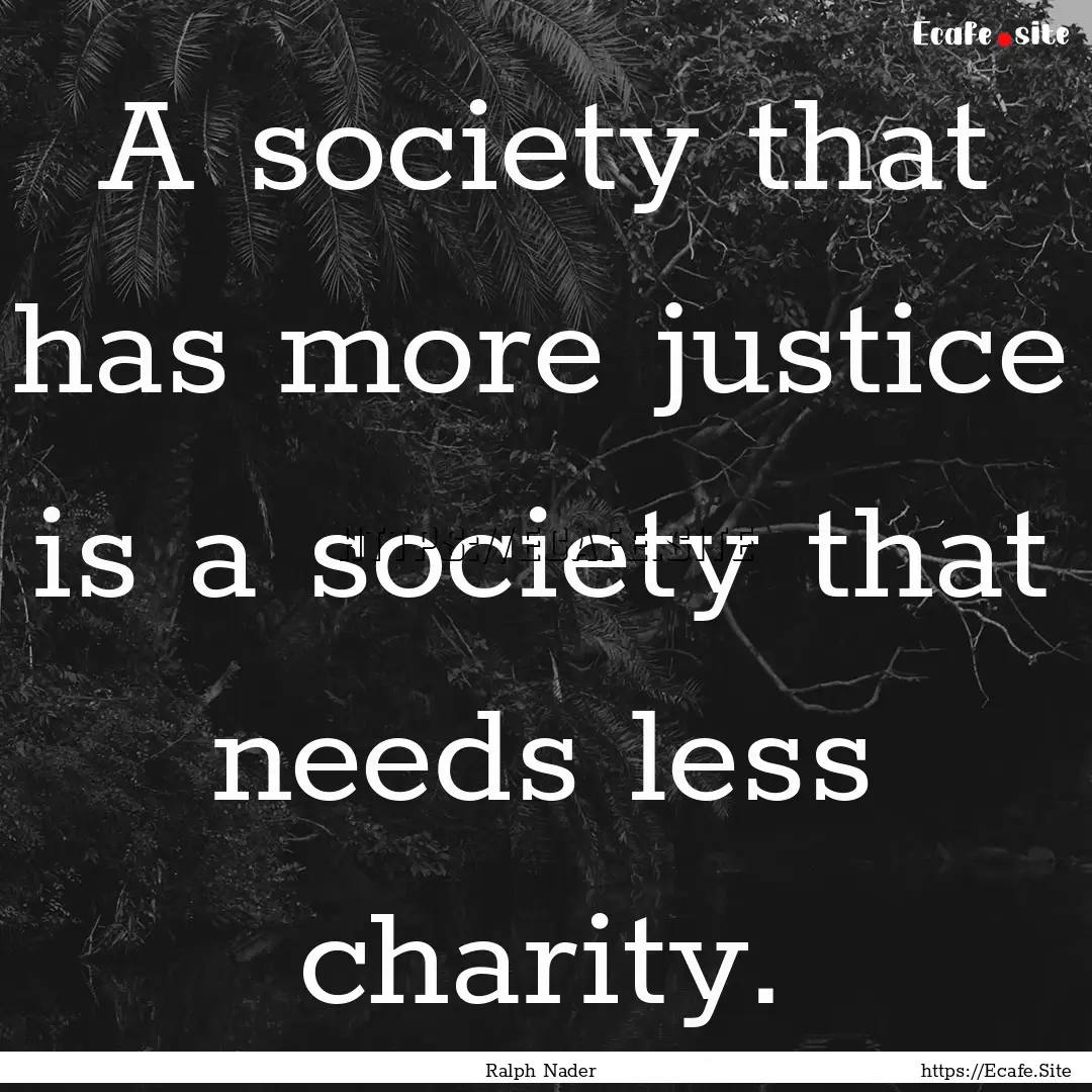 A society that has more justice is a society.... : Quote by Ralph Nader