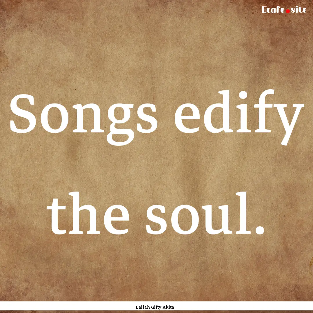 Songs edify the soul. : Quote by Lailah Gifty Akita