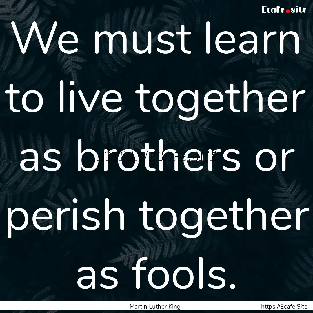 We must learn to live together as brothers.... : Quote by Martin Luther King