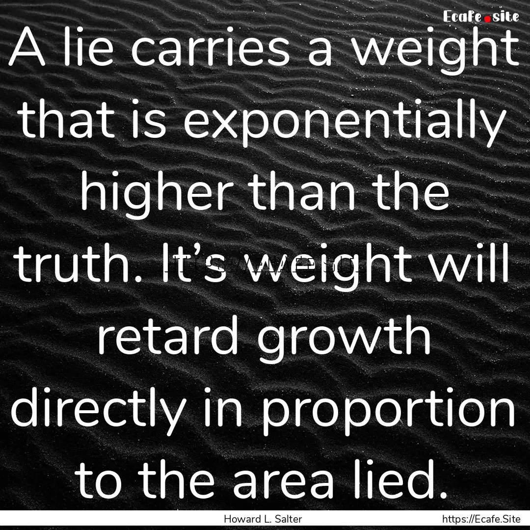 A lie carries a weight that is exponentially.... : Quote by Howard L. Salter