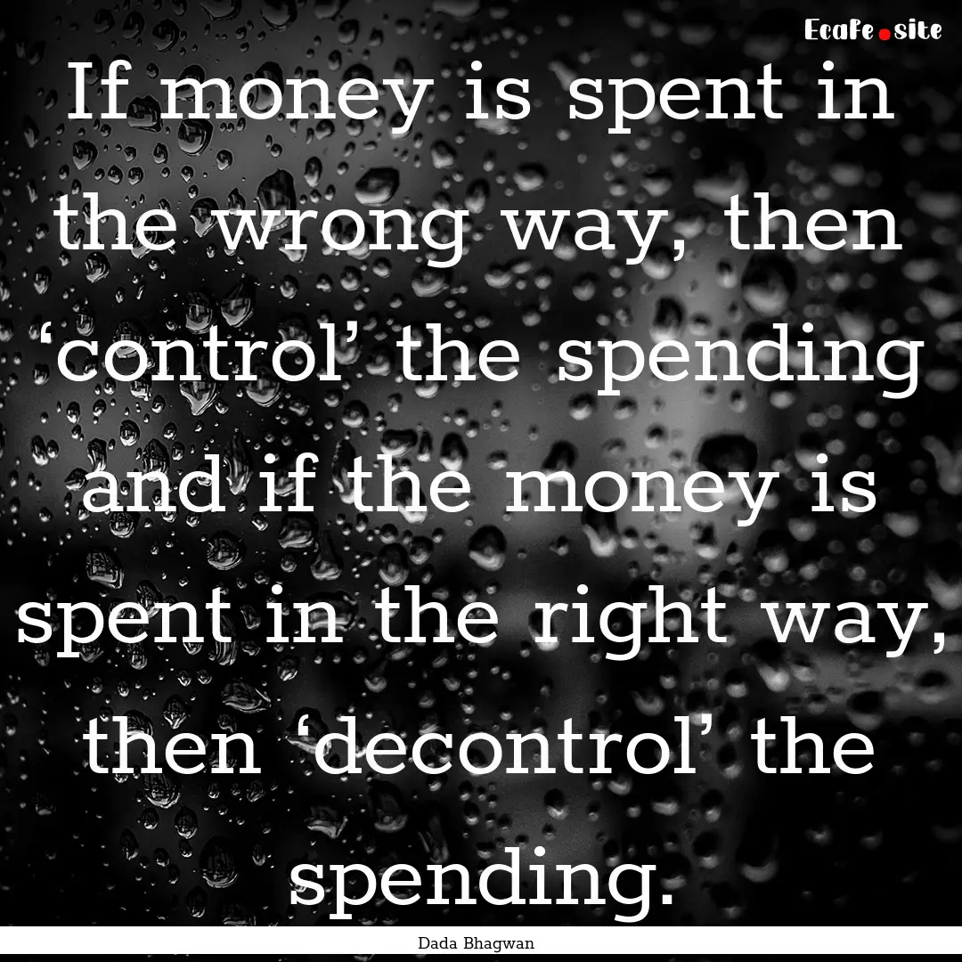 If money is spent in the wrong way, then.... : Quote by Dada Bhagwan