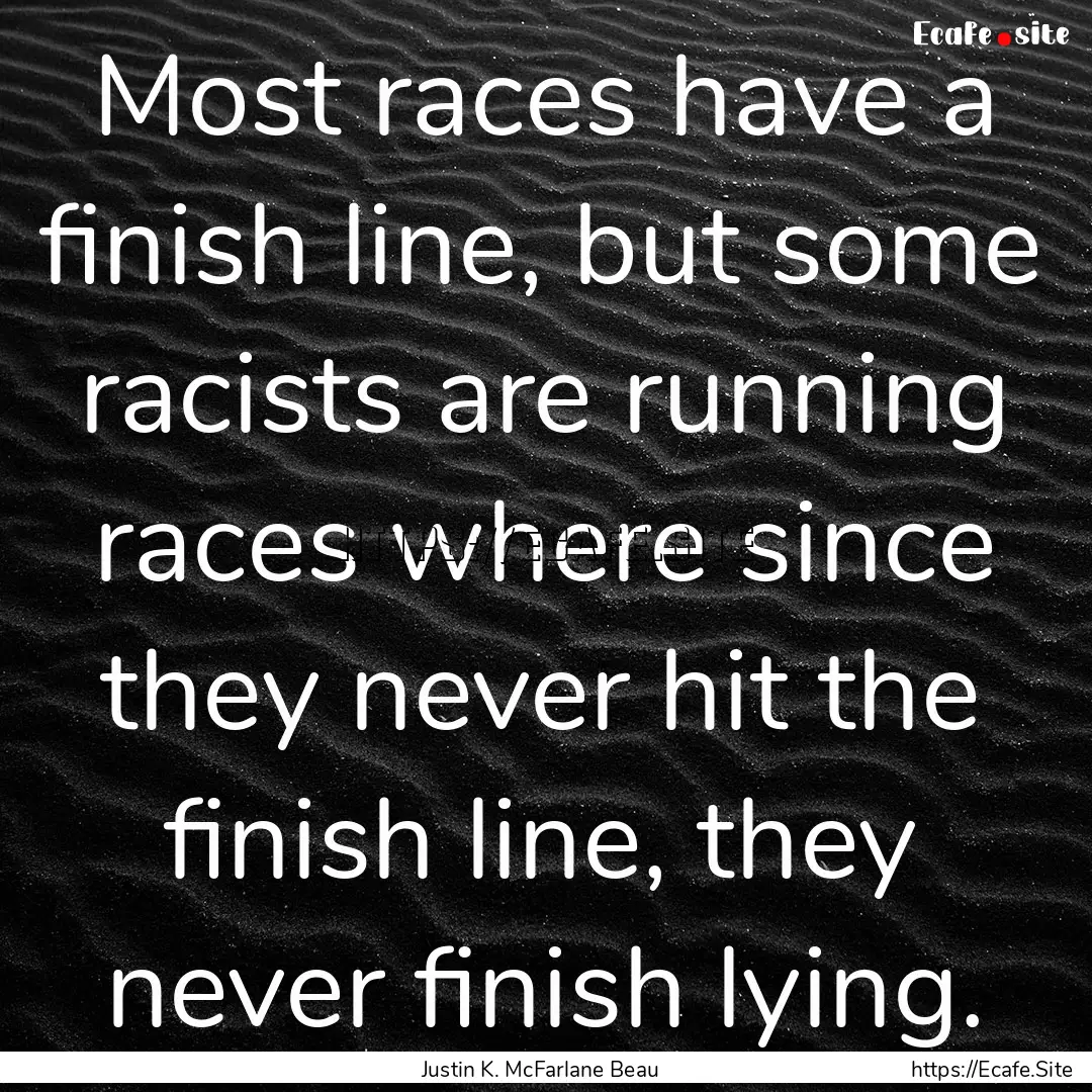 Most races have a finish line, but some racists.... : Quote by Justin K. McFarlane Beau