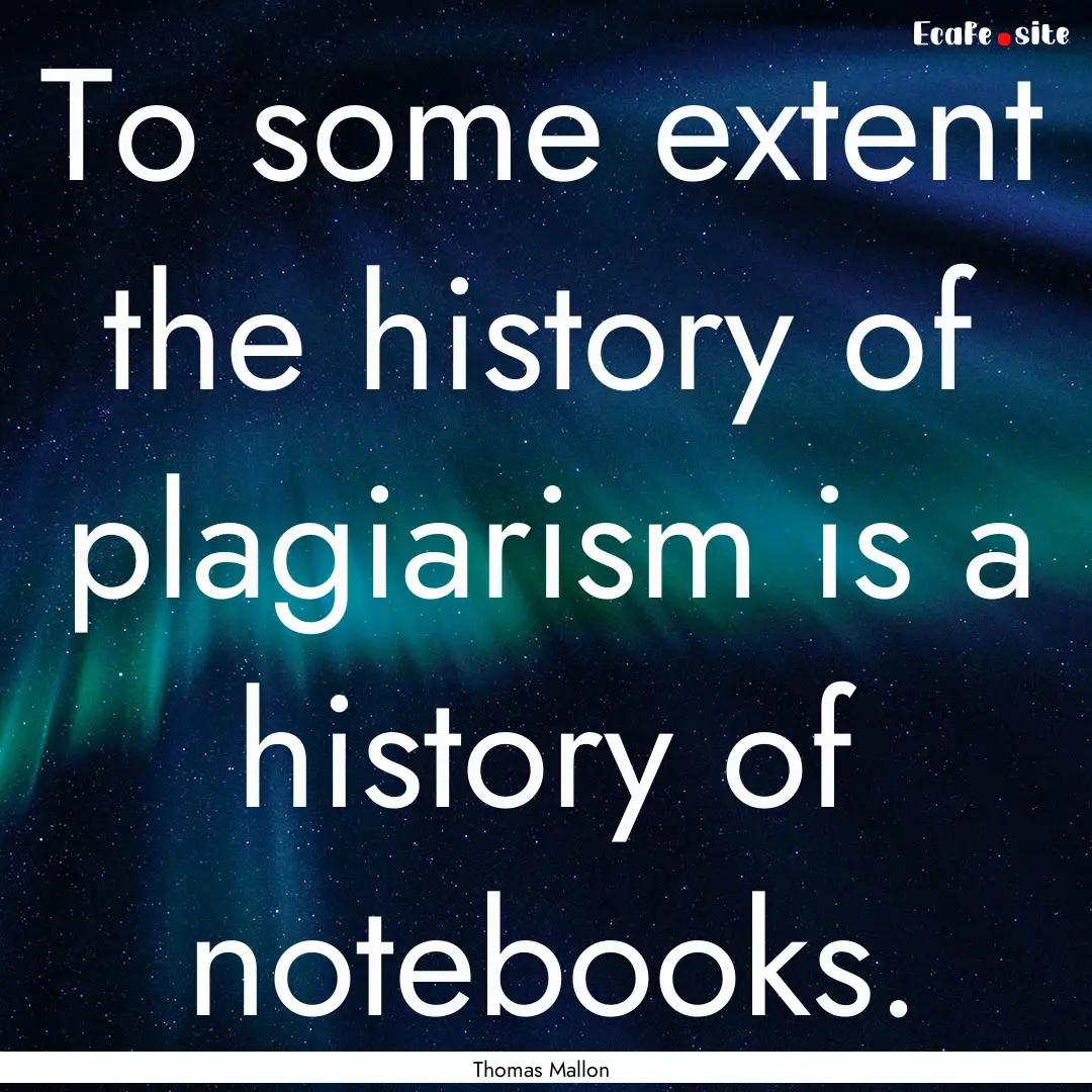 To some extent the history of plagiarism.... : Quote by Thomas Mallon