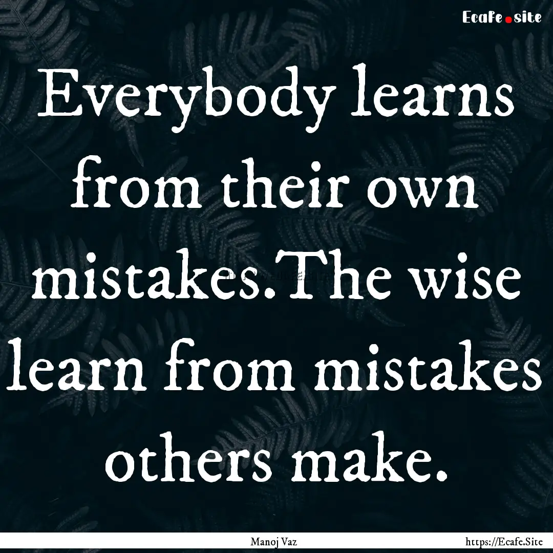 Everybody learns from their own mistakes.The.... : Quote by Manoj Vaz