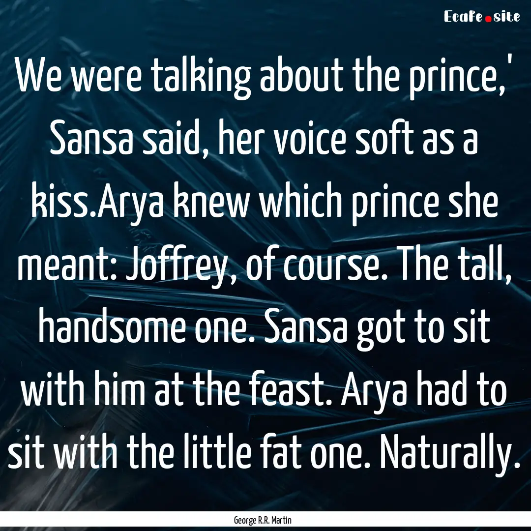 We were talking about the prince,' Sansa.... : Quote by George R.R. Martin