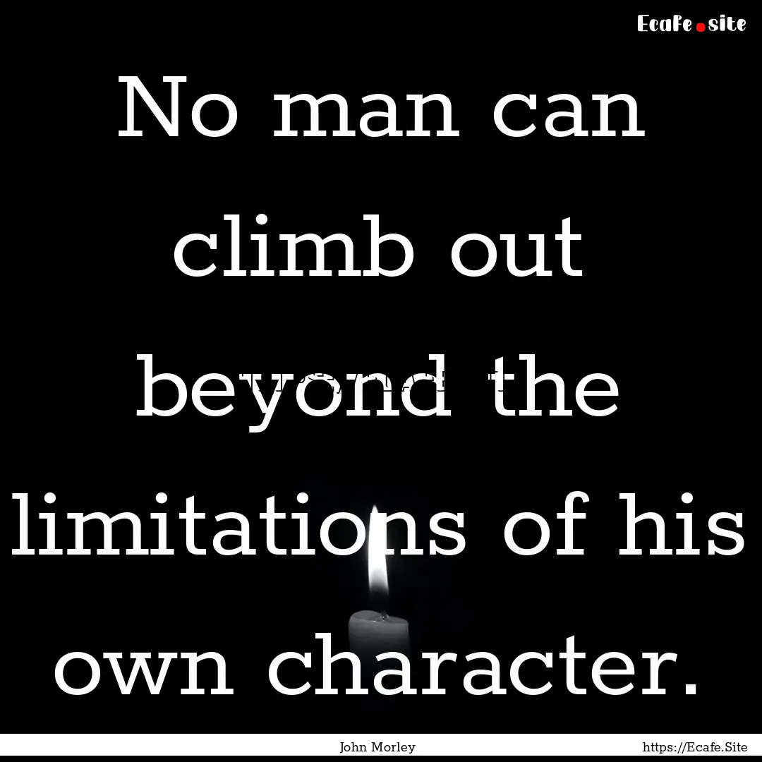 No man can climb out beyond the limitations.... : Quote by John Morley