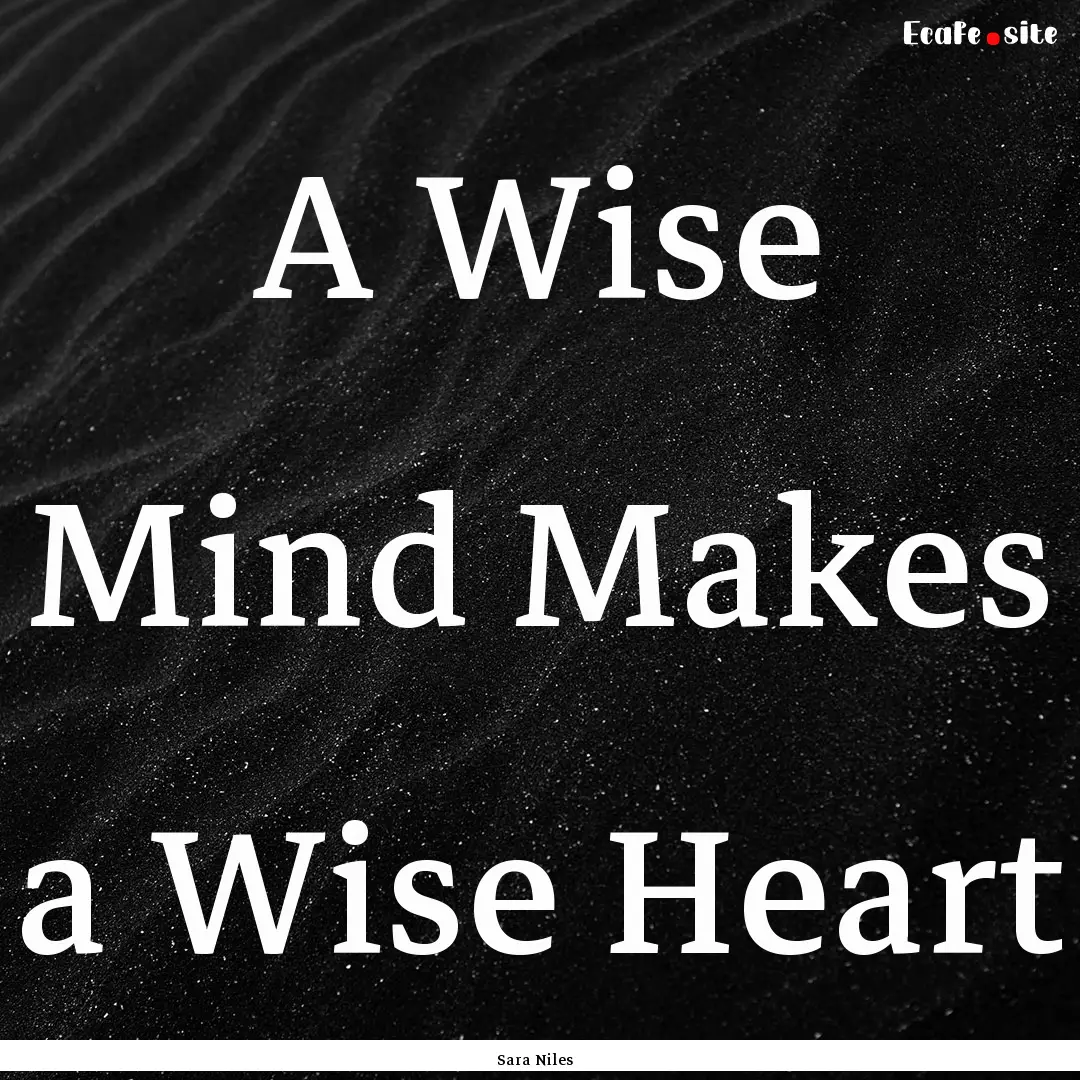 A Wise Mind Makes a Wise Heart : Quote by Sara Niles