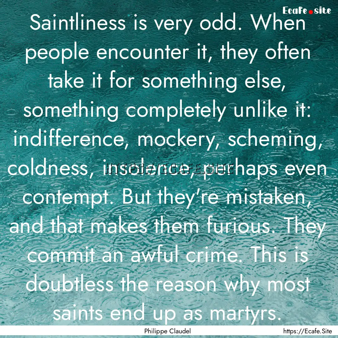 Saintliness is very odd. When people encounter.... : Quote by Philippe Claudel