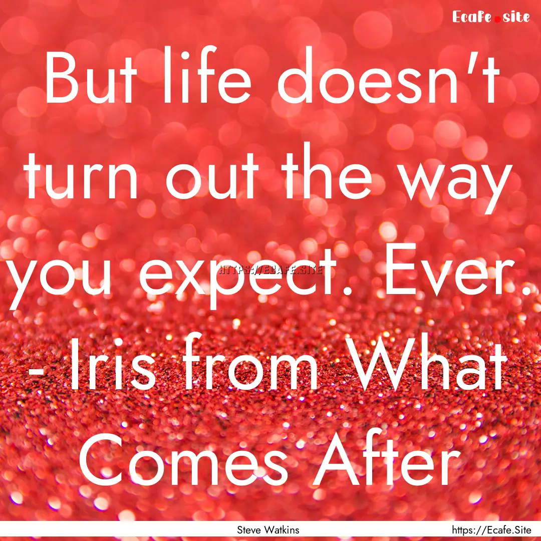 But life doesn't turn out the way you expect..... : Quote by Steve Watkins