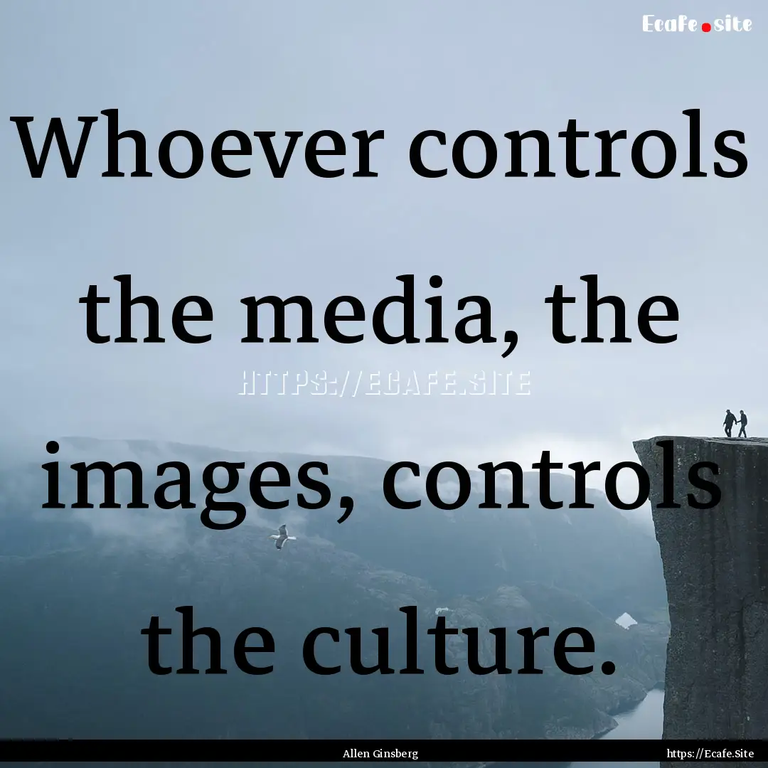 Whoever controls the media, the images, controls.... : Quote by Allen Ginsberg