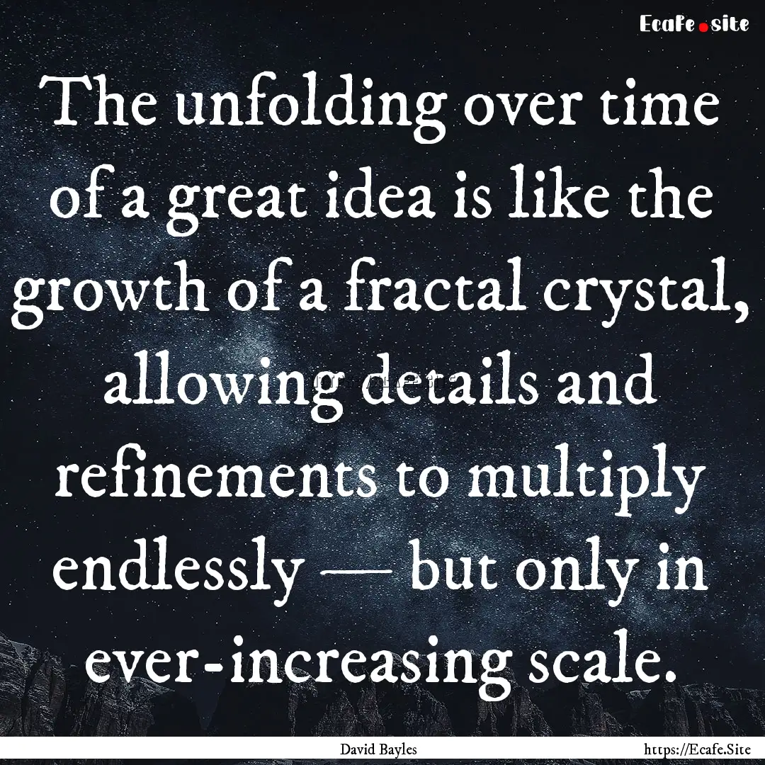 The unfolding over time of a great idea is.... : Quote by David Bayles