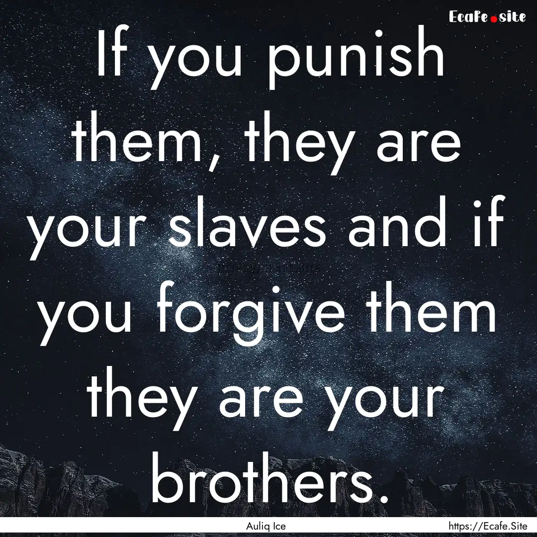 If you punish them, they are your slaves.... : Quote by Auliq Ice