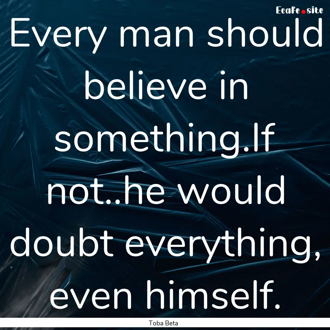 Every man should believe in something.If.... : Quote by Toba Beta