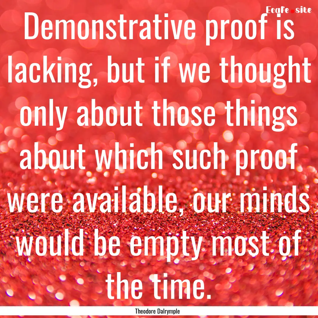 Demonstrative proof is lacking, but if we.... : Quote by Theodore Dalrymple