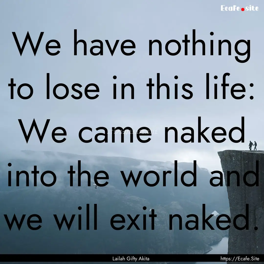 We have nothing to lose in this life: We.... : Quote by Lailah Gifty Akita