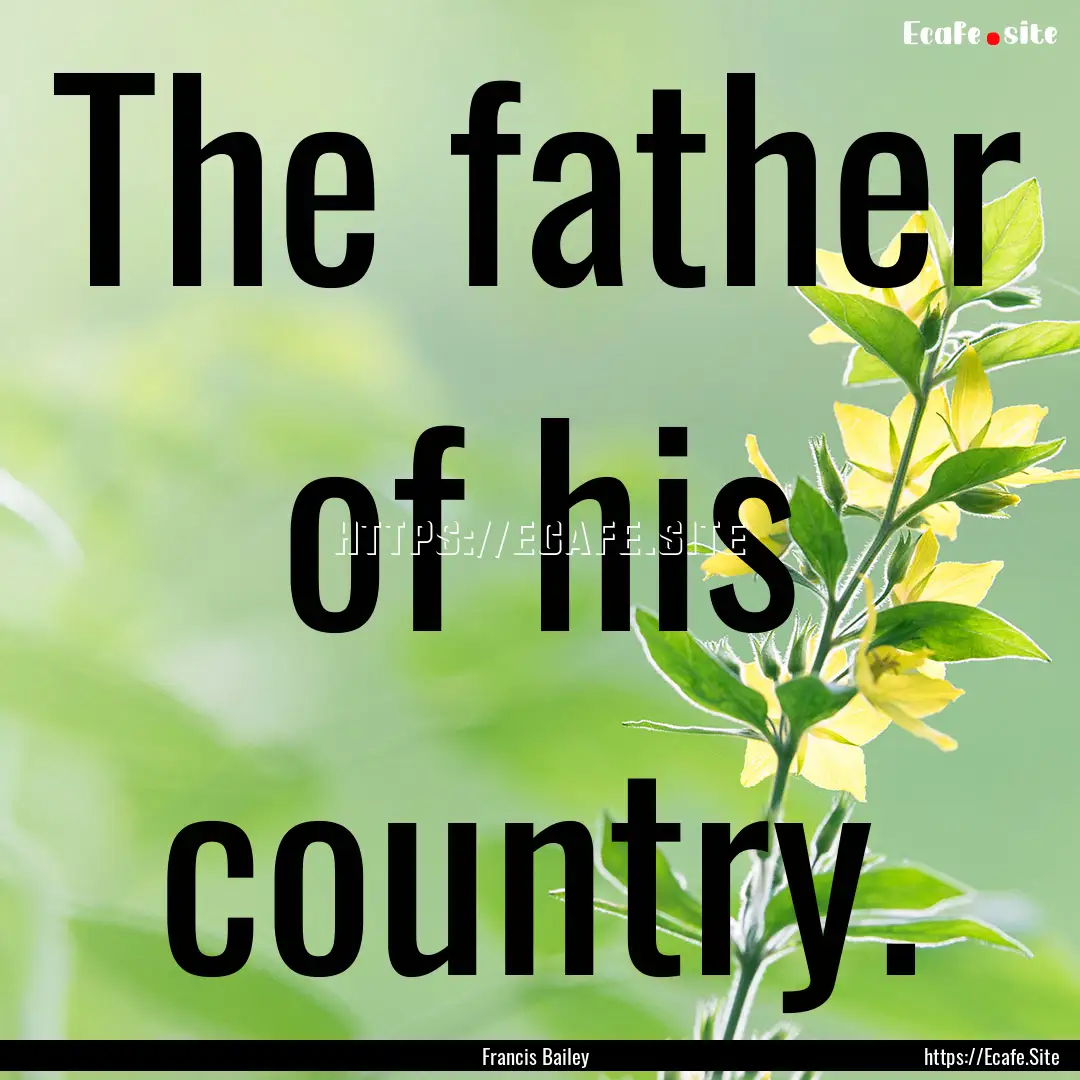 The father of his country. : Quote by Francis Bailey