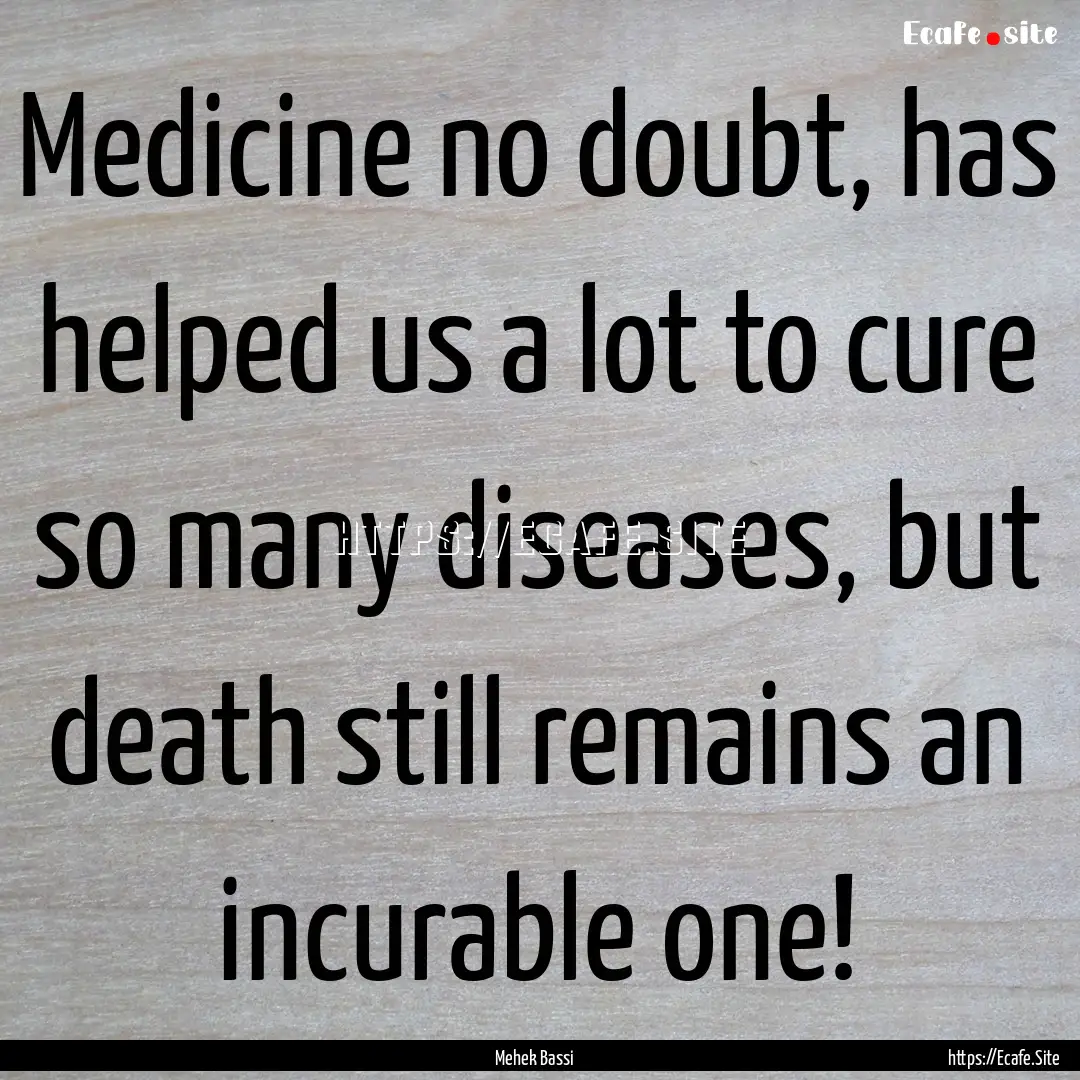 Medicine no doubt, has helped us a lot to.... : Quote by Mehek Bassi